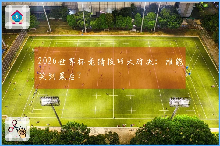 2026世界杯竞猜技巧大对决：谁能笑到最后？
