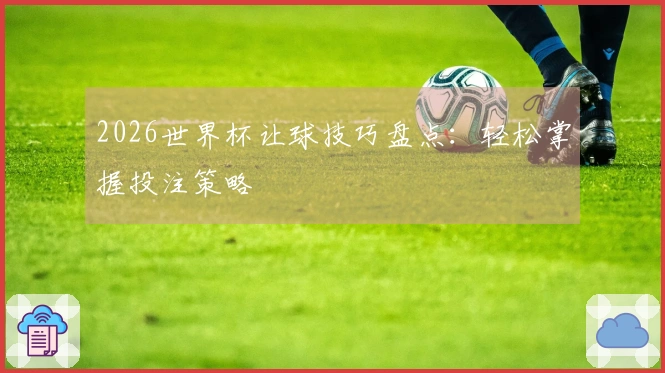 2026世界杯让球技巧盘点：轻松掌握投注策略