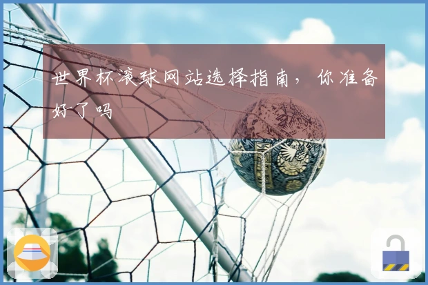 世界杯滚球网站选择指南，你准备好了吗