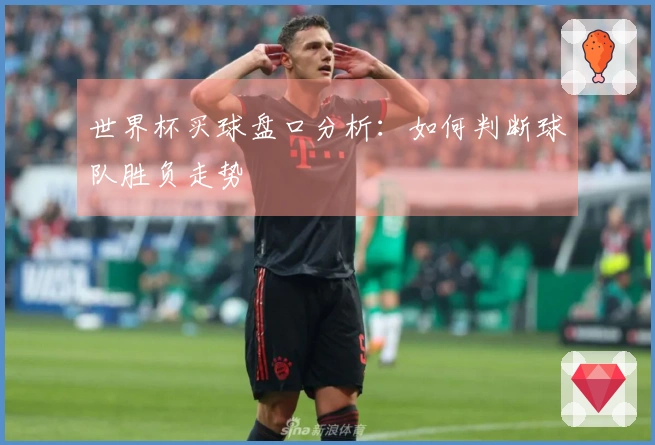 世界杯买球盘口分析：如何判断球队胜负走势