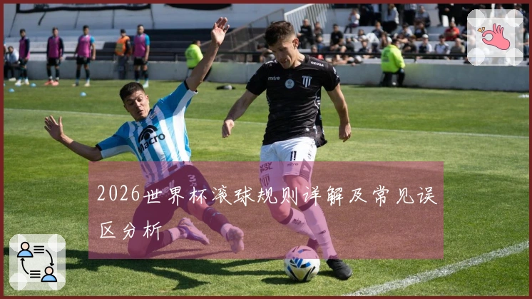 2026世界杯滚球规则详解及常见误区分析