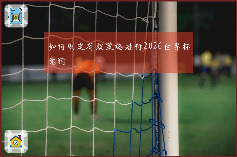 如何制定有效策略进行2026世界杯竞猜